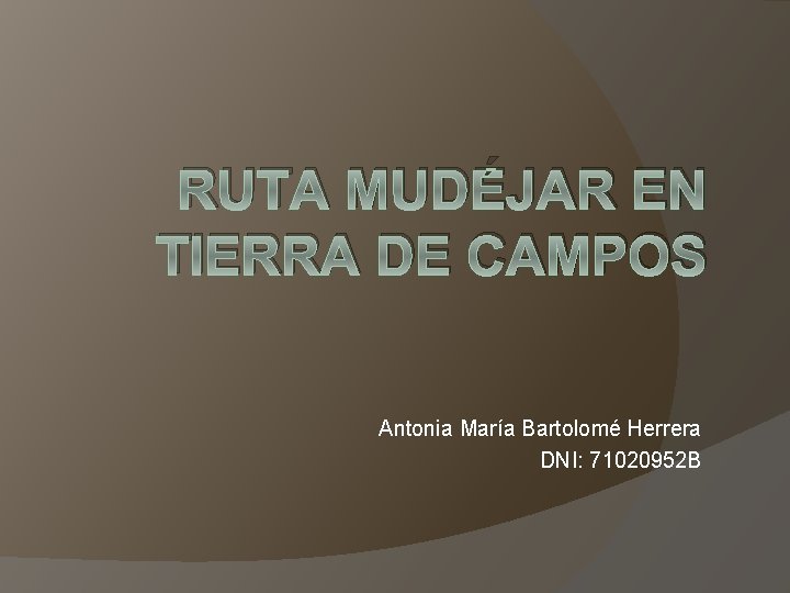 RUTA MUDÉJAR EN TIERRA DE CAMPOS Antonia María Bartolomé Herrera DNI: 71020952 B RUTA MUDÉJAR EN TIERRA DE CAMPOS Antonia María Bartolomé Herrera DNI: 71020952 B