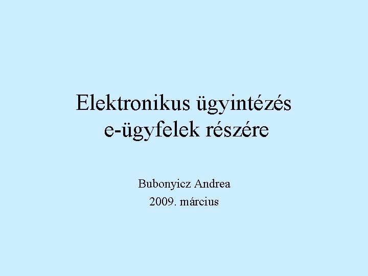 Elektronikus ügyintézés e-ügyfelek részére Bubonyicz Andrea 2009. március 