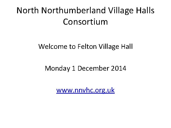Northumberland Village Halls Consortium Welcome to Felton Village Hall Monday 1 December 2014 www.
