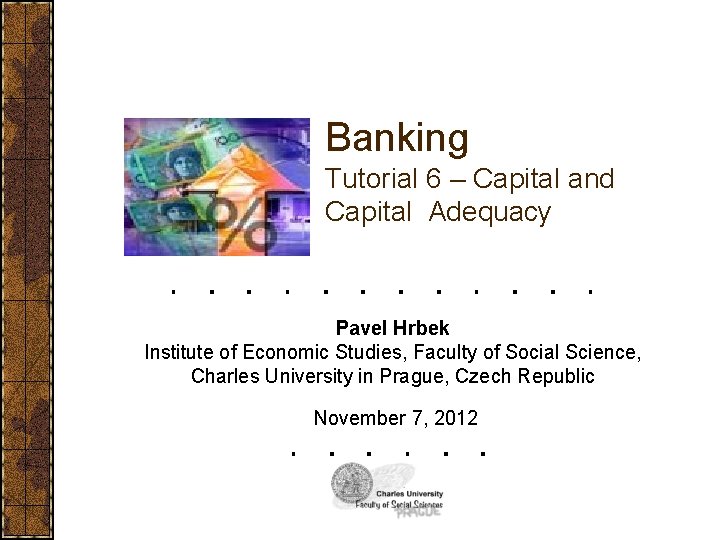Banking Tutorial 6 – Capital and Capital Adequacy Pavel Hrbek Institute of Economic Studies,