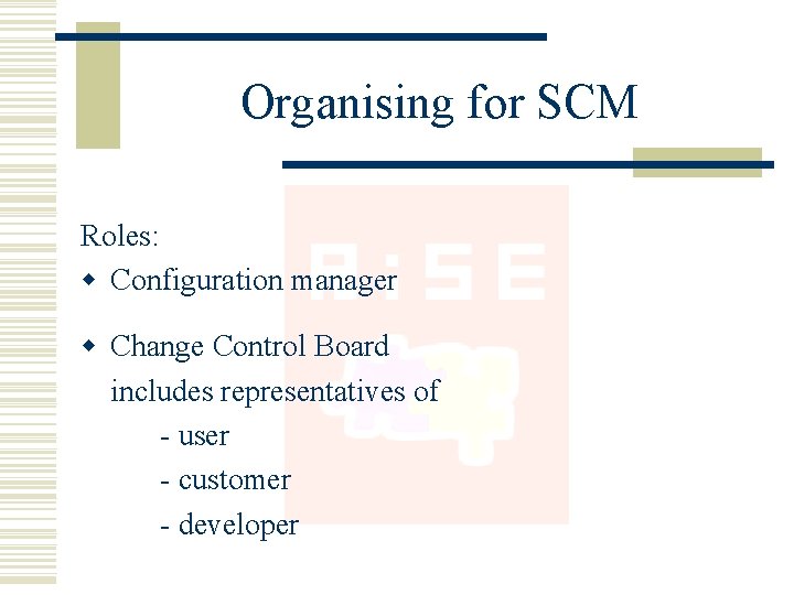 Organising for SCM Roles: w Configuration manager w Change Control Board includes representatives of