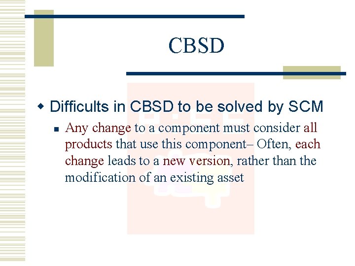 CBSD w Difficults in CBSD to be solved by SCM n Any change to CBSD w Difficults in CBSD to be solved by SCM n Any change to