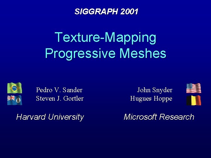 SIGGRAPH 2001 Texture-Mapping Progressive Meshes Pedro V. Sander Steven J. Gortler Harvard University John SIGGRAPH 2001 Texture-Mapping Progressive Meshes Pedro V. Sander Steven J. Gortler Harvard University John