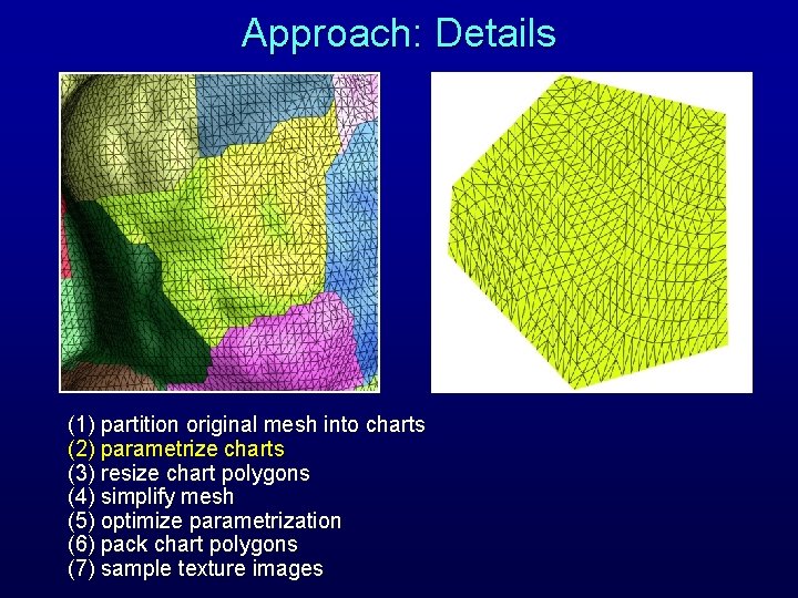 Approach: Details (1) partition original mesh into charts (2) parametrize charts (3) resize chart Approach: Details (1) partition original mesh into charts (2) parametrize charts (3) resize chart
