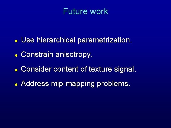 Future work l Use hierarchical parametrization. l Constrain anisotropy. l Consider content of texture Future work l Use hierarchical parametrization. l Constrain anisotropy. l Consider content of texture