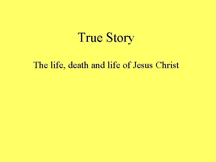 True Story The life, death and life of Jesus Christ 