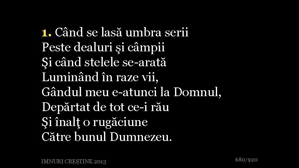 1. Când se lasă umbra serii Peste dealuri şi câmpii Şi când stelele se-arată