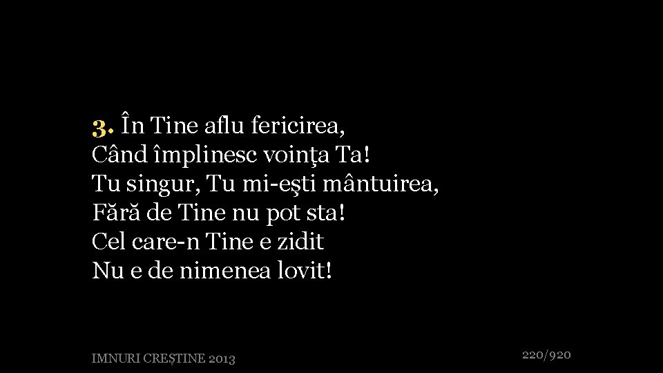 3. În Tine aflu fericirea, Când împlinesc voinţa Ta! Tu singur, Tu mi-eşti mântuirea,