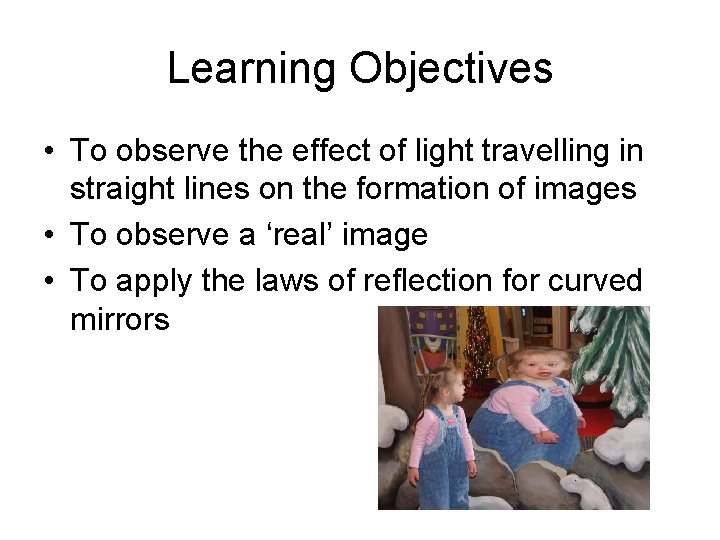 Learning Objectives • To observe the effect of light travelling in straight lines on