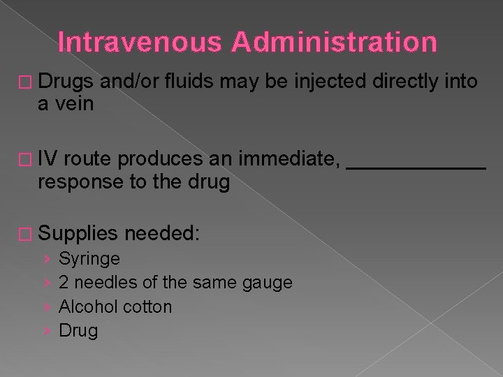 Intravenous Administration � Drugs a vein and/or fluids may be injected directly into �