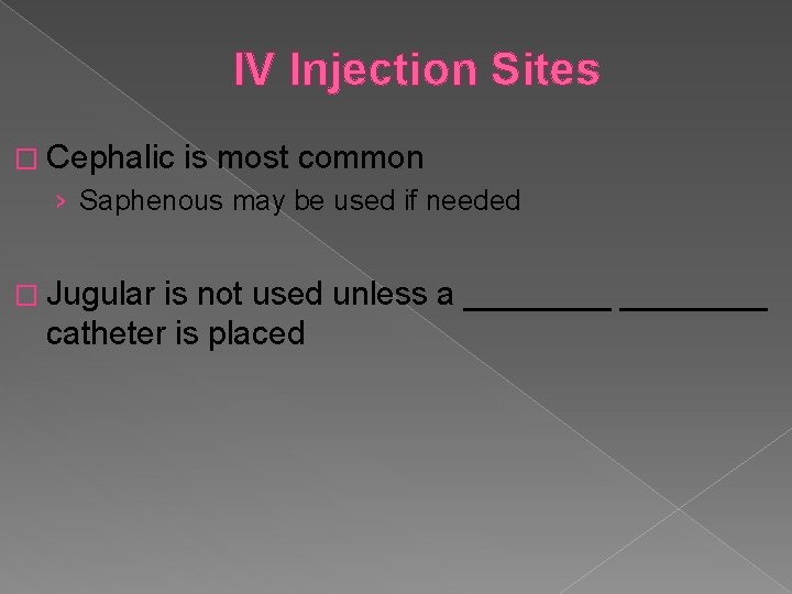 IV Injection Sites � Cephalic is most common › Saphenous may be used if