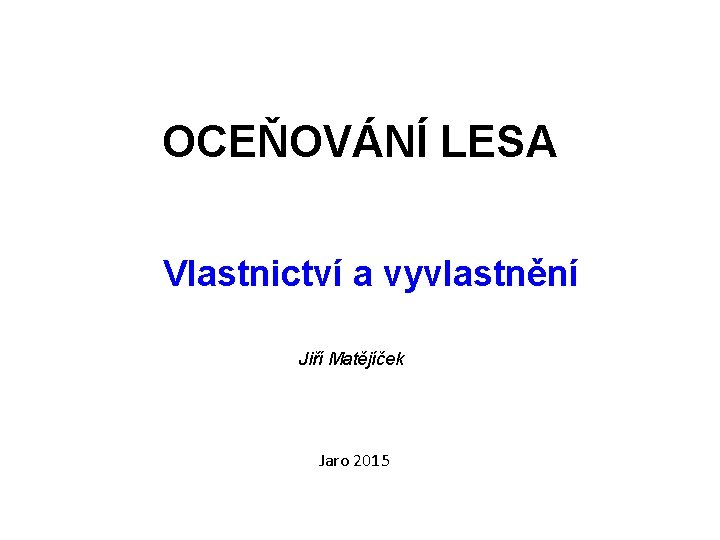 OCEŇOVÁNÍ LESA Vlastnictví a vyvlastnění Jiří Matějíček Jaro 2015 