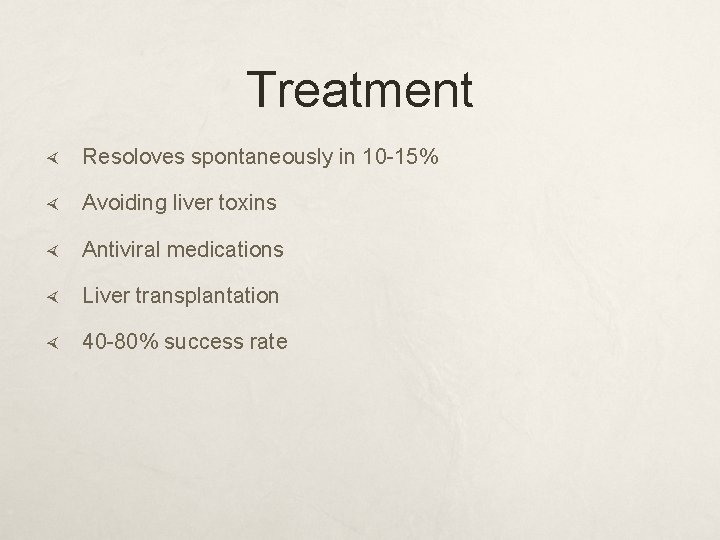 Treatment Resoloves spontaneously in 10 -15% Avoiding liver toxins Antiviral medications Liver transplantation 40