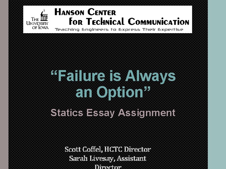 “Failure is Always an Option” Statics Essay Assignment Scott Coffel, HCTC Director Sarah Livesay, “Failure is Always an Option” Statics Essay Assignment Scott Coffel, HCTC Director Sarah Livesay,