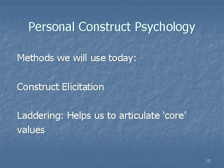 Personal Construct Psychology Methods we will use today: Construct Elicitation Laddering: Helps us to