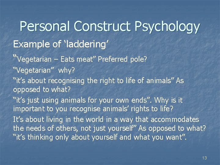 Personal Construct Psychology Example of ‘laddering’ “Vegetarian – Eats meat” Preferred pole? “Vegetarian” why?