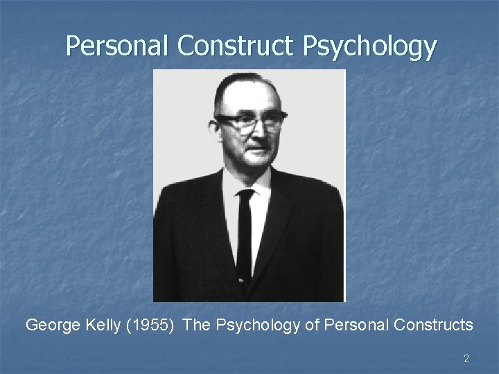 Personal Construct Psychology George Kelly (1955) The Psychology of Personal Constructs 2 