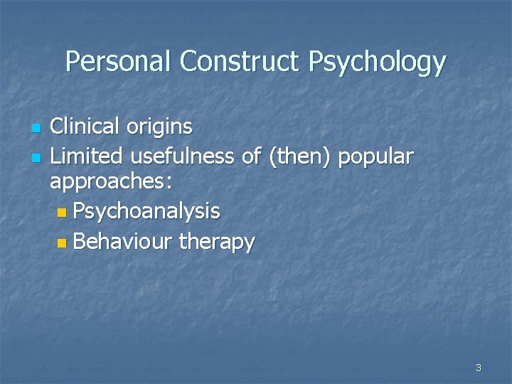 Personal Construct Psychology n n Clinical origins Limited usefulness of (then) popular approaches: n