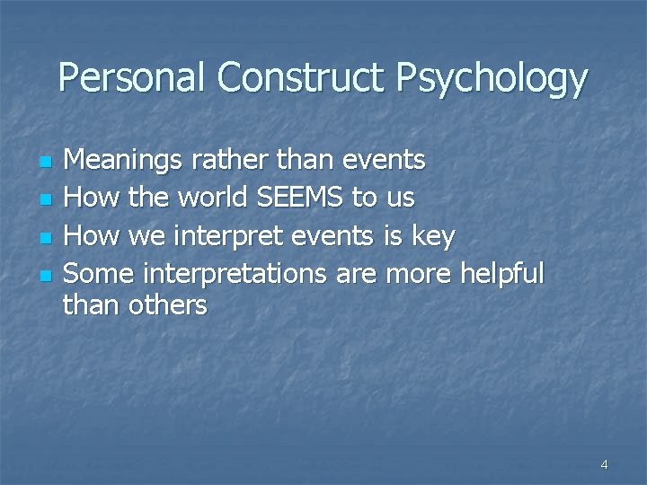 Personal Construct Psychology n n Meanings rather than events How the world SEEMS to