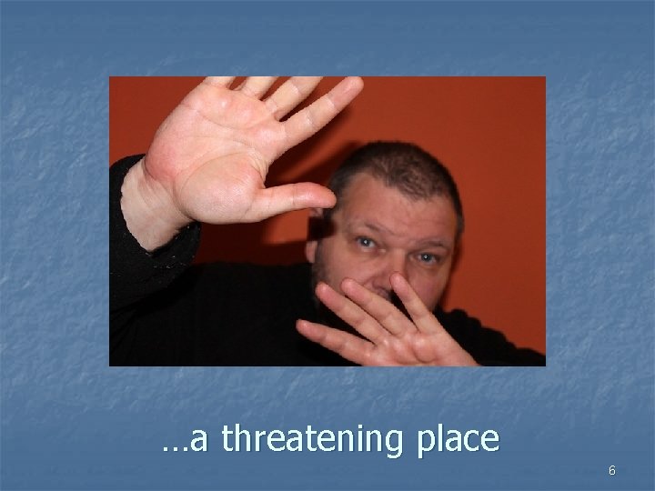 …a threatening place 6 