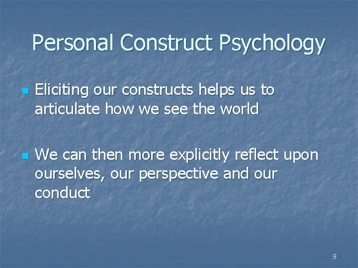 Personal Construct Psychology n n Eliciting our constructs helps us to articulate how we