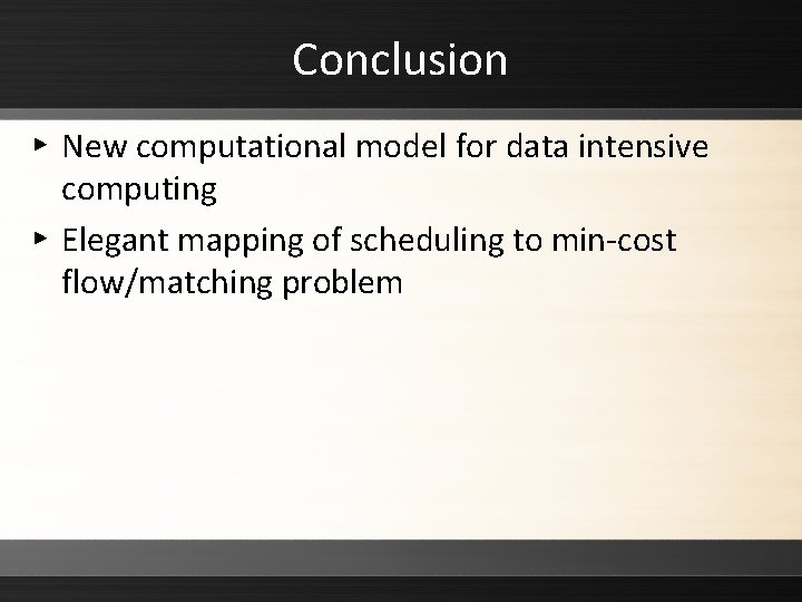 Conclusion ▸ New computational model for data intensive computing ▸ Elegant mapping of scheduling