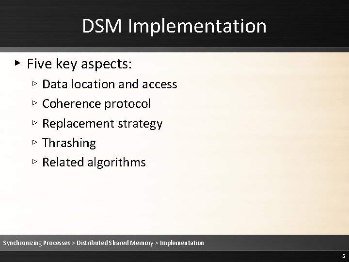 DSM Implementation ▸ Five key aspects: ▹ Data location and access ▹ Coherence protocol