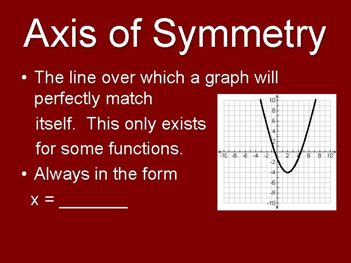 Axis of Symmetry • The line over which a graph will perfectly match itself.