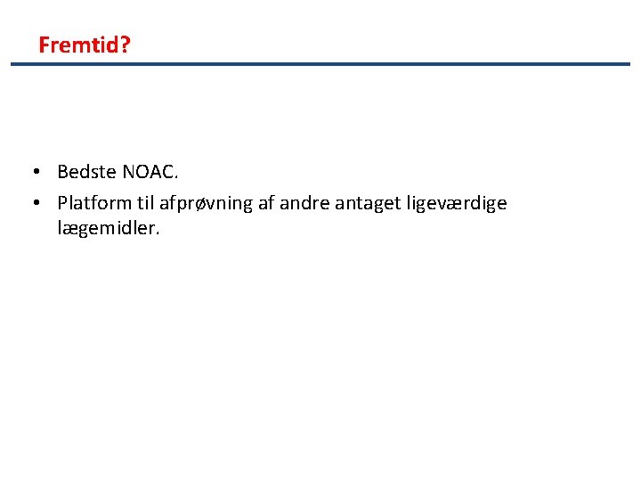 Fremtid? • Bedste NOAC. • Platform til afprøvning af andre antaget ligeværdige lægemidler. 