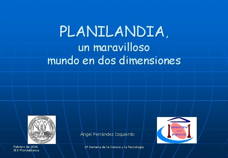 PLANILANDIA, un maravilloso mundo en dos dimensiones Ángel Ferrández Izquierdo Febrero de 2006 IES