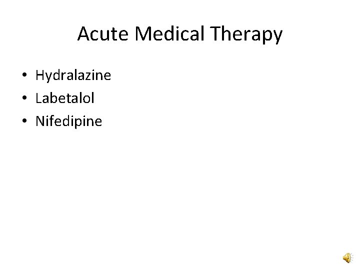 Acute Medical Therapy • Hydralazine • Labetalol • Nifedipine 