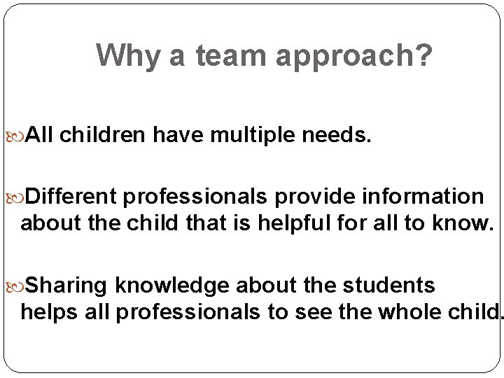 Why a team approach? All children have multiple needs. Different professionals provide information about