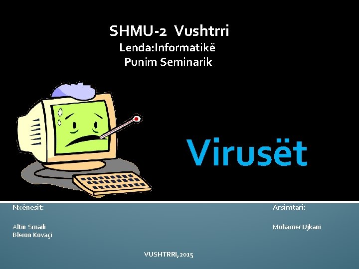 SHMU-2 Vushtrri Lenda: Informatikë Punim Seminarik Virusët Nxënesit: Arsimtari: Altin Smaili Bleron Kovaçi Muhamer