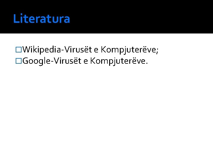 Literatura �Wikipedia-Virusët e Kompjuterëve; �Google-Virusët e Kompjuterëve. 