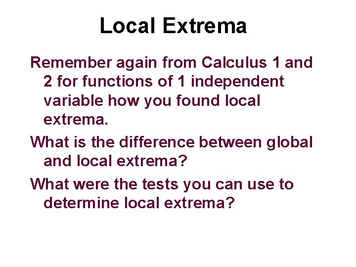 Local Extrema Remember again from Calculus 1 and 2 for functions of 1 independent