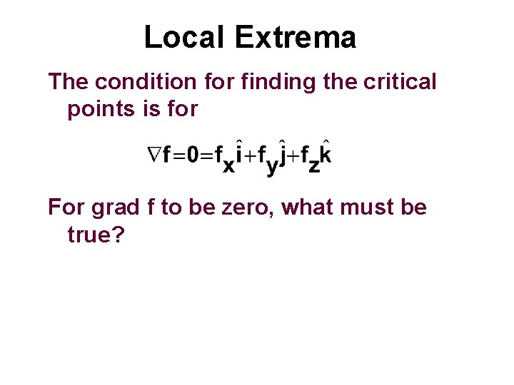 Local Extrema The condition for finding the critical points is for For grad f