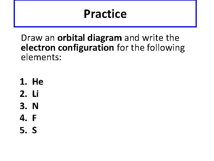 Practice Draw an orbital diagram and write the electron configuration for the following elements: