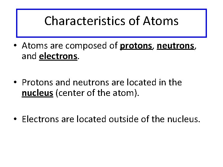 Characteristics of Atoms • Atoms are composed of protons, neutrons, and electrons. • Protons