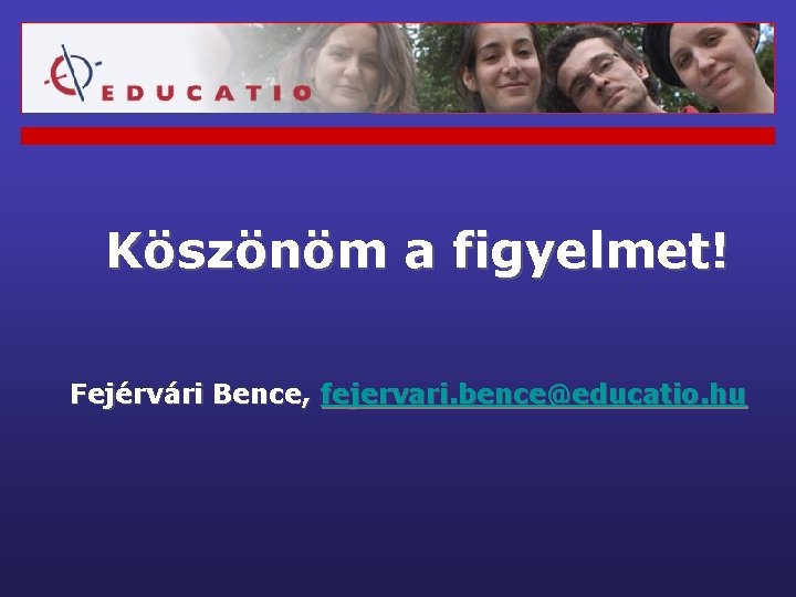 Köszönöm a figyelmet! Fejérvári Bence, fejervari. bence@educatio. hu 