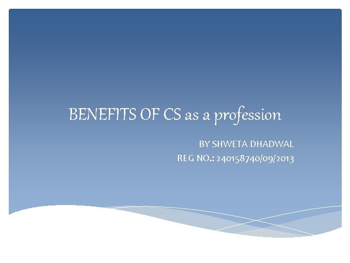 BENEFITS OF CS as a profession BY SHWETA DHADWAL REG NO. : 240158740/09/2013 