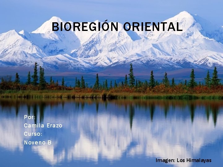 BIOREGIÓN ORIENTAL Por: Camila Erazo Curso: Noveno B Imagen: Los Himalayas 