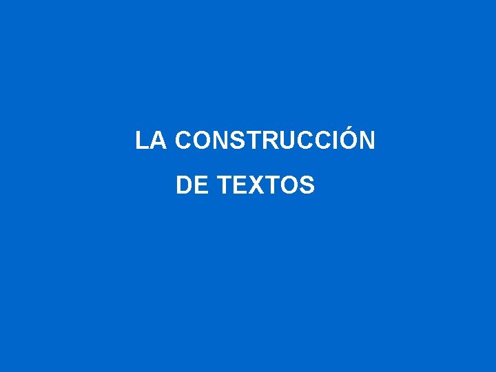 LA CONSTRUCCIÓN DE TEXTOS 