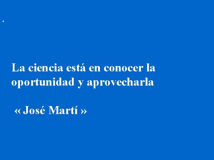 . La ciencia está en conocer la oportunidad y aprovecharla « José Martí »