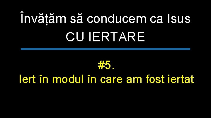 Învățăm să conducem ca Isus CU IERTARE #5. Iert în modul în care am