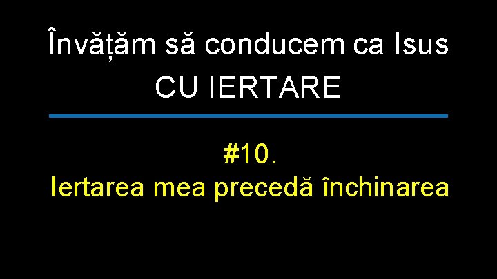 Învățăm să conducem ca Isus CU IERTARE #10. Iertarea mea precedă închinarea 