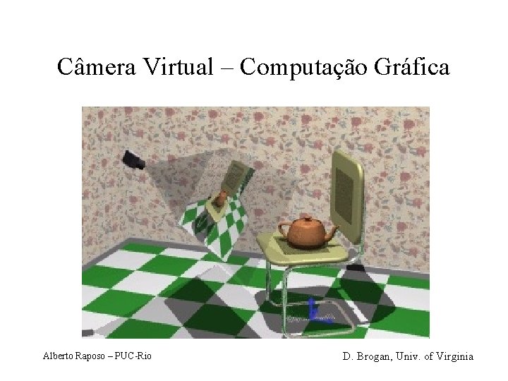 Câmera Virtual – Computação Gráfica Alberto Raposo – PUC-Rio D. Brogan, Univ. of Virginia