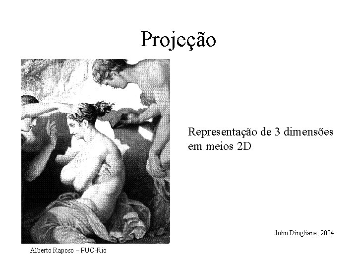 Projeção Representação de 3 dimensões em meios 2 D John Dingliana, 2004 Alberto Raposo