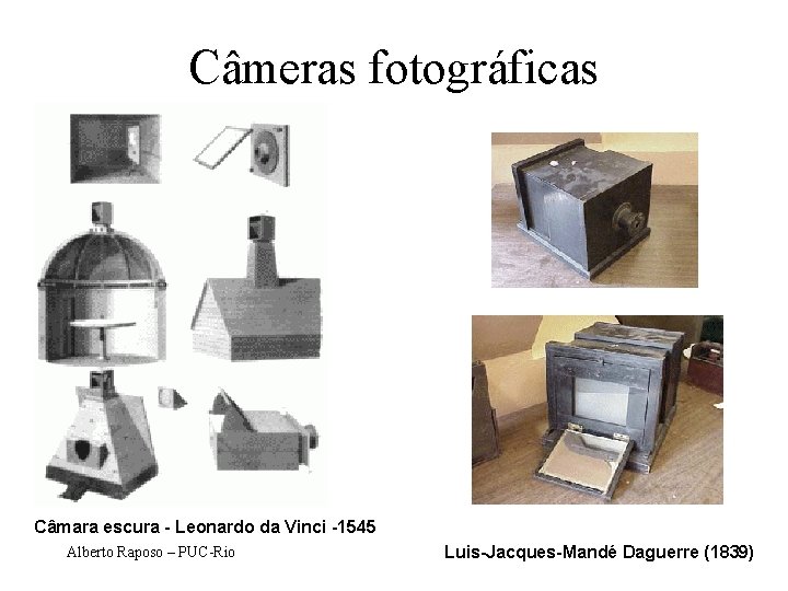 Câmeras fotográficas Câmara escura - Leonardo da Vinci -1545 Alberto Raposo – PUC-Rio Luis-Jacques-Mandé