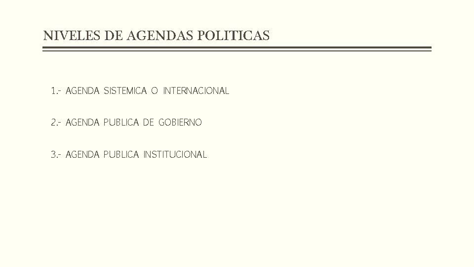 NIVELES DE AGENDAS POLITICAS 1. - AGENDA SISTEMICA O INTERNACIONAL 2. - AGENDA PUBLICA