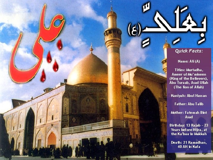 Quick Facts: Name: Ali (A) Titles: Murtadha, Ameer ul Mu’mineen (King of the Believers),